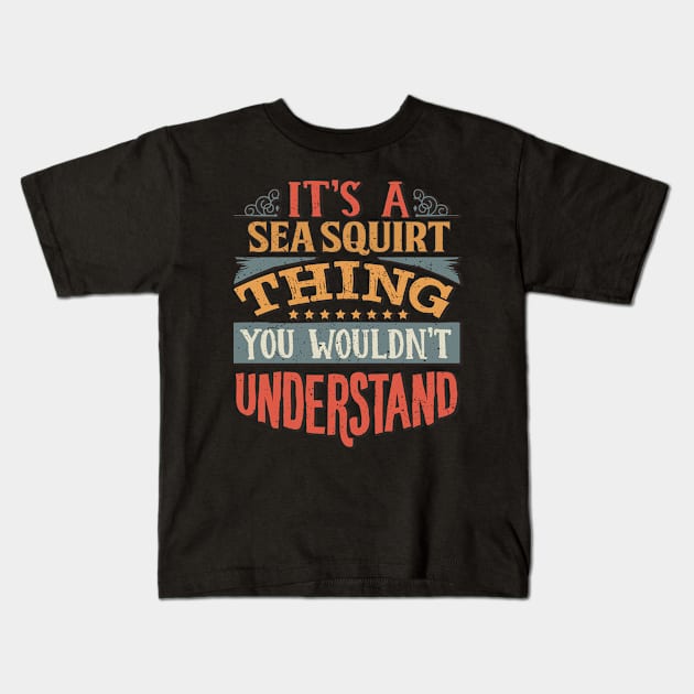 It's A Sea Squirt Thing You Wouldn't Understand - Gift For Sea Squirt Lover Kids T-Shirt by giftideas